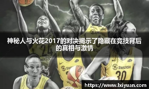 神秘人与火花2017的对决揭示了隐藏在竞技背后的真相与激情