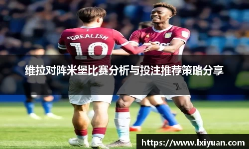 维拉对阵米堡比赛分析与投注推荐策略分享