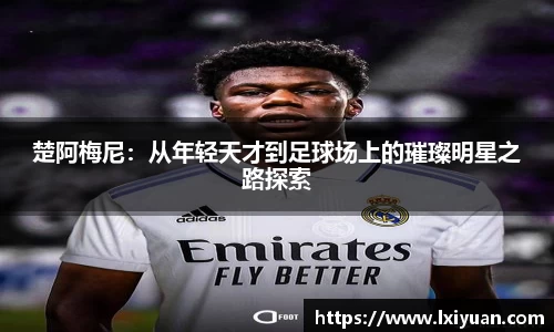 楚阿梅尼：从年轻天才到足球场上的璀璨明星之路探索