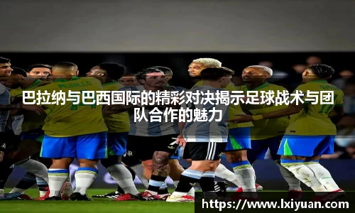 巴拉纳与巴西国际的精彩对决揭示足球战术与团队合作的魅力