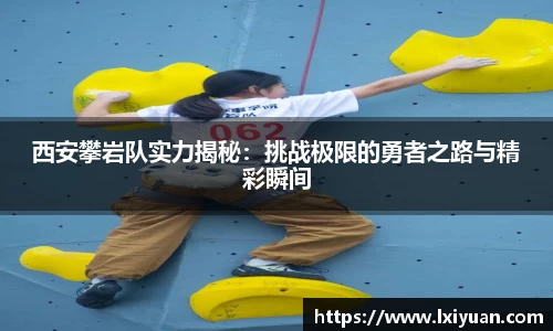 西安攀岩队实力揭秘：挑战极限的勇者之路与精彩瞬间