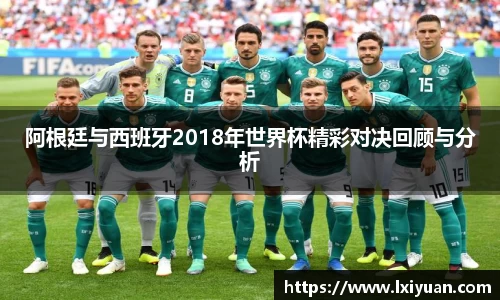 阿根廷与西班牙2018年世界杯精彩对决回顾与分析